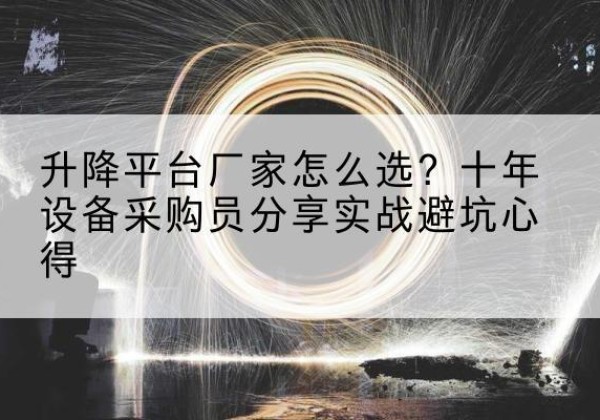 兴隆升降平台厂家-怎么选？十年设备采购员分享实战避坑心得