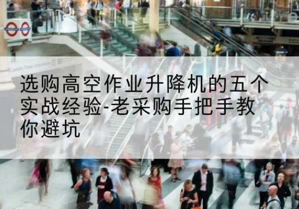 兴隆高空作业升降机厂家-选购高空作业升降机的五个实战经验-老采购手把手教你避坑