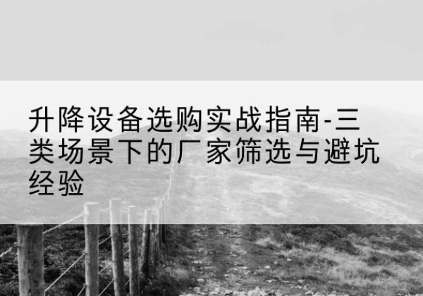 兴隆移动式升降机厂家推荐-升降设备选购实战指南-三类场景下的厂家筛选与避坑经验
