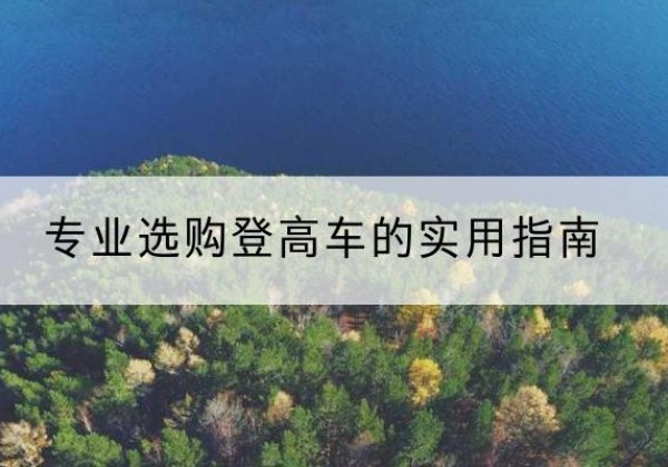 兴隆电动登高车厂家推荐-专业选购登高车的实用指南