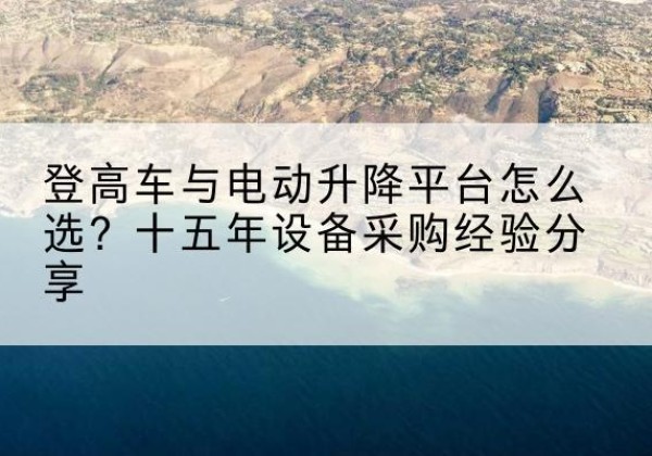 兴隆登高车厂家厂家-登高车与电动升降平台怎么选？十五年设备采购经验分享