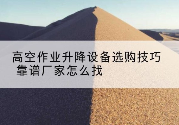 兴隆电动升降平台厂家推荐-高空作业升降设备选购技巧 靠谱厂家怎么找