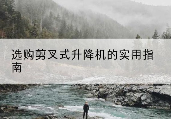 兴隆剪叉式升降机怎么选-选购剪叉式升降机的实用指南